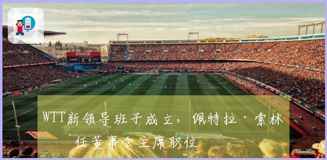 WTT新领导班子成立，佩特拉·索林接任董事会主席职位