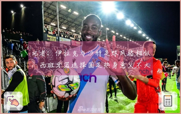 记者：伊拉克与沙特足球风格相似，西班牙若选择国足热身意义不大