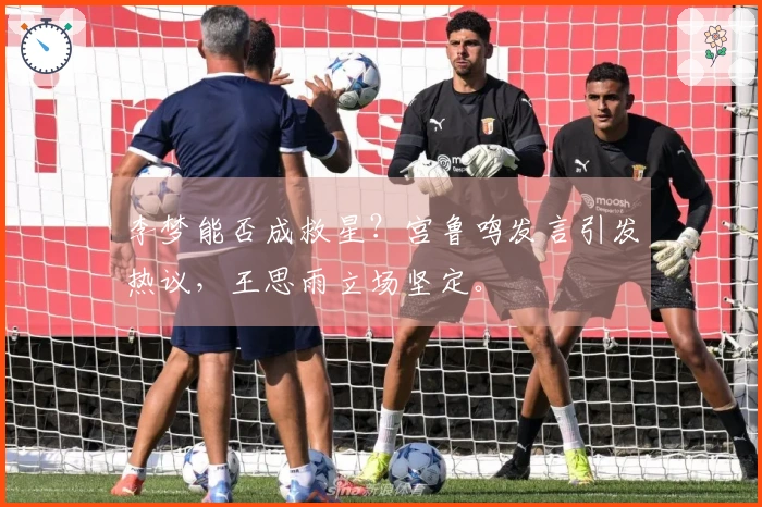 李梦能否成救星？宫鲁鸣发言引发热议，王思雨立场坚定。