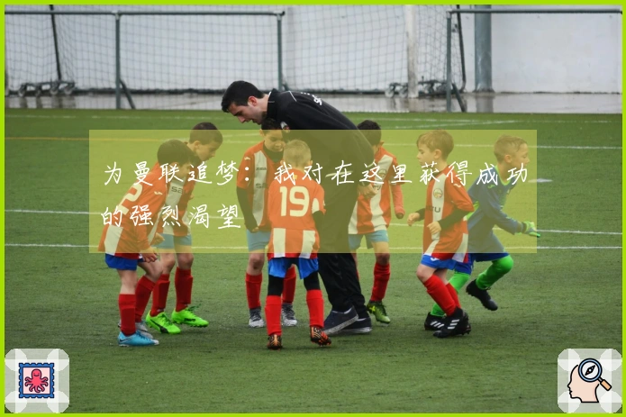 为曼联追梦：我对在这里获得成功的强烈渴望