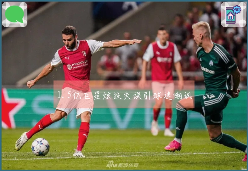 1.5亿巨星炫技失误引球迷嘲讽